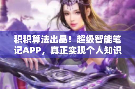 积积算法出品！超级智能笔记APP，真正实现个人知识管理！