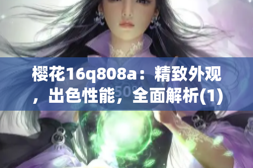 樱花16q808a：精致外观，出色性能，全面解析(1)