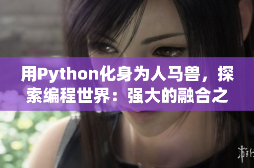 用Python化身为人马兽，探索编程世界：强大的融合之旅