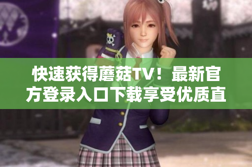 快速获得蘑菇TV！最新官方登录入口下载享受优质直播服务