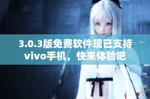 3.0.3版免费软件现已支持vivo手机，快来体验吧