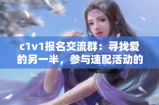 c1v1报名交流群：寻找爱的另一半，参与速配活动的优选平台