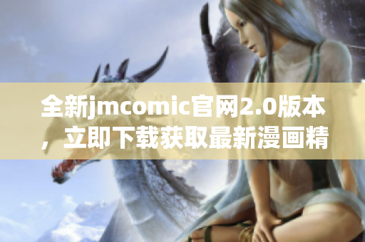 全新jmcomic官网2.0版本，立即下载获取最新漫画精彩内容