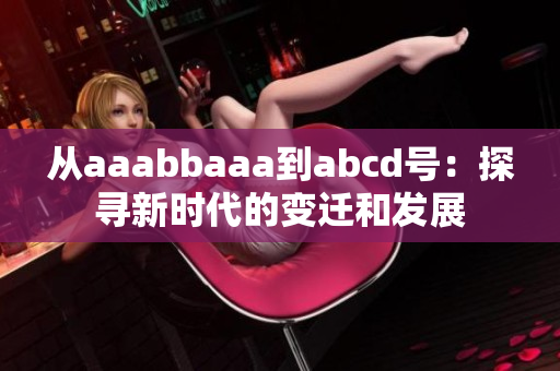 从aaabbaaa到abcd号：探寻新时代的变迁和发展