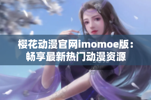 樱花动漫官网imomoe版：畅享最新热门动漫资源