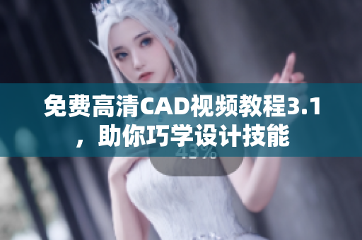 免费高清CAD视频教程3.1，助你巧学设计技能