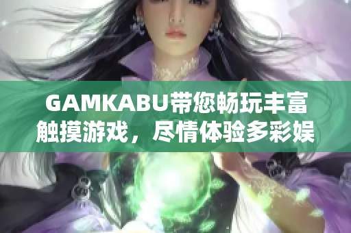 GAMKABU带您畅玩丰富触摸游戏，尽情体验多彩娱乐！