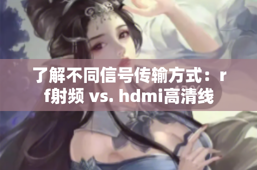 了解不同信号传输方式：rf射频 vs. hdmi高清线