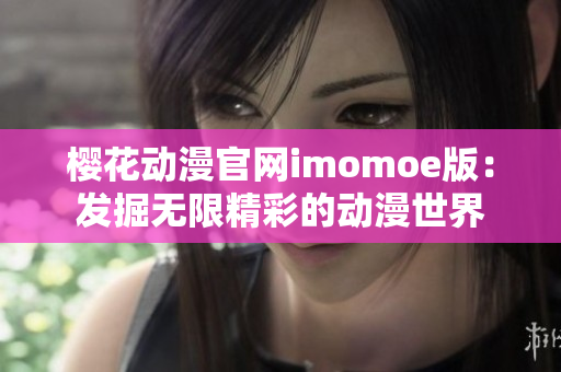 樱花动漫官网imomoe版：发掘无限精彩的动漫世界