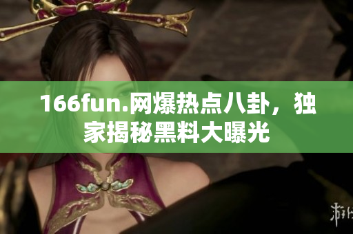 166fun.网爆热点八卦，独家揭秘黑料大曝光