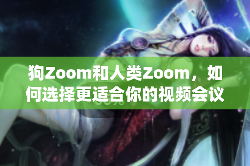 狗Zoom和人类Zoom，如何选择更适合你的视频会议平台？(1)