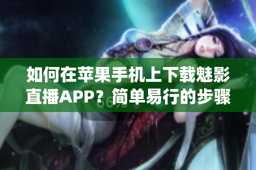 如何在苹果手机上下载魅影直播APP？简单易行的步骤大揭秘(1)