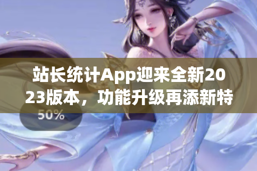 站长统计App迎来全新2023版本，功能升级再添新特性(1)