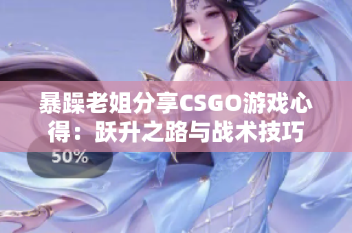 暴躁老姐分享CSGO游戏心得：跃升之路与战术技巧