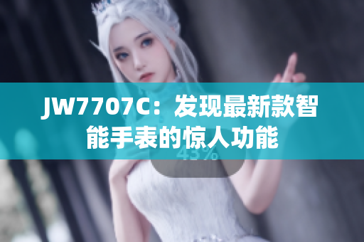 JW7707C：发现最新款智能手表的惊人功能