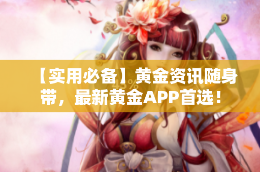 【实用必备】黄金资讯随身带，最新黄金APP首选！