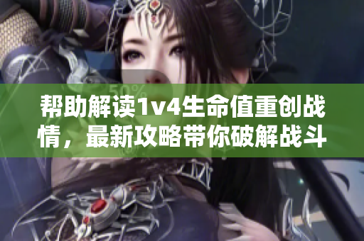 帮助解读1v4生命值重创战情，最新攻略带你破解战斗瓶颈