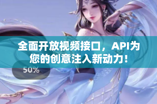 全面开放视频接口，API为您的创意注入新动力！