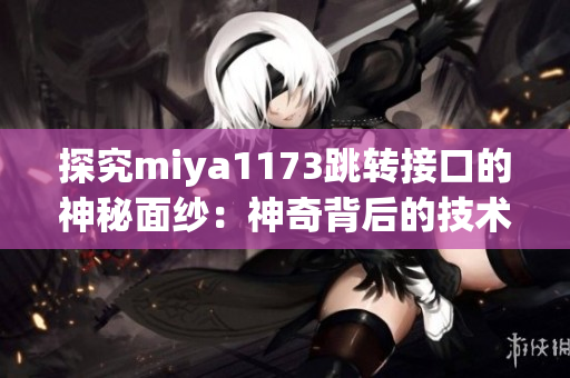 探究miya1173跳转接口的神秘面纱：神奇背后的技术与实现