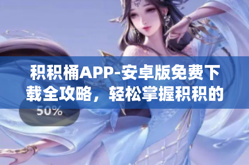 积积桶APP-安卓版免费下载全攻略，轻松掌握积积的使用技巧(1)