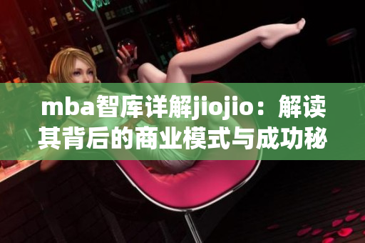 mba智库详解jiojio：解读其背后的商业模式与成功秘诀