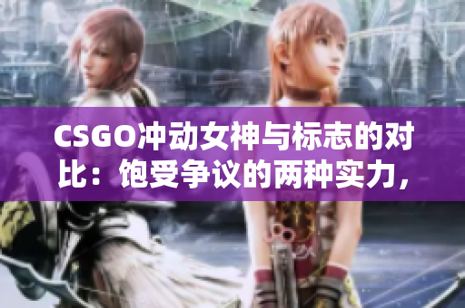 CSGO冲动女神与标志的对比：饱受争议的两种实力，各有千秋