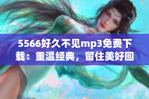 5566好久不见mp3免费下载：重温经典，留住美好回忆