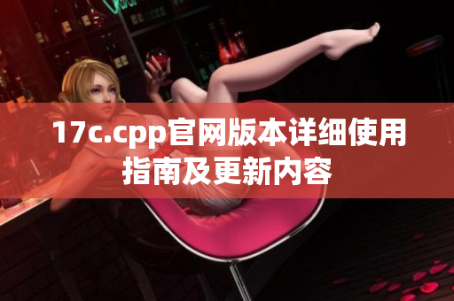 17c.cpp官网版本详细使用指南及更新内容