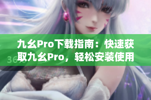 九幺Pro下载指南：快速获取九幺Pro，轻松安装使用技巧(1)