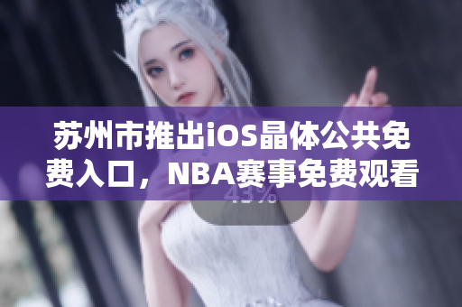 苏州市推出iOS晶体公共免费入口，NBA赛事免费观看