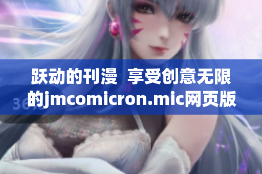 跃动的刊漫  享受创意无限的jmcomicron.mic网页版ios入口(1)