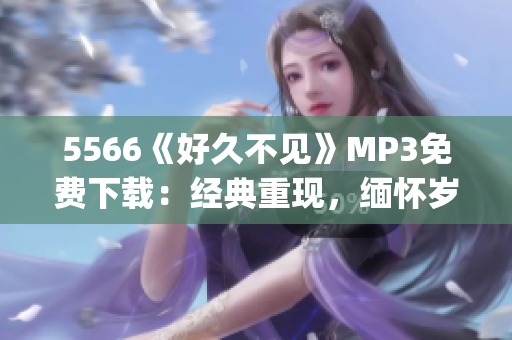 5566《好久不见》MP3免费下载：经典重现，缅怀岁月情怀(1)