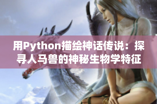 用Python描绘神话传说：探寻人马兽的神秘生物学特征