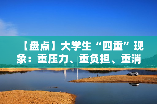 【盘点】大学生“四重”现象：重压力、重负担、重消费、重未来