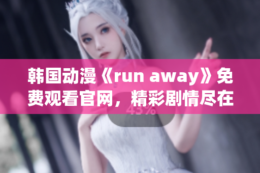 韩国动漫《run away》免费观看官网，精彩剧情尽在眼前