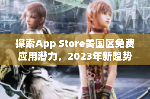 探索App Store美国区免费应用潜力，2023年新趋势预测