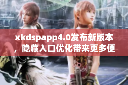 xkdspapp4.0发布新版本，隐藏入口优化带来更多便利