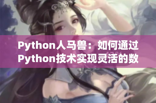 Python人马兽：如何通过Python技术实现灵活的数据处理？