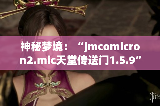 神秘梦境：“jmcomicron2.mic天堂传送门1.5.9”揭秘 