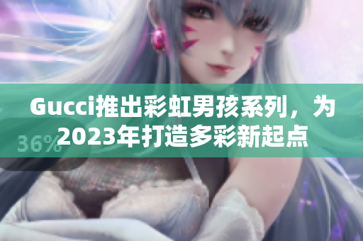 Gucci推出彩虹男孩系列，为2023年打造多彩新起点