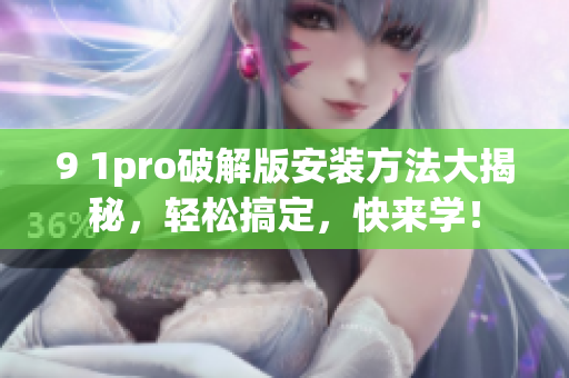 9 1pro破解版安装方法大揭秘，轻松搞定，快来学！