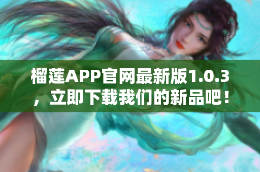 榴莲APP官网最新版1.0.3，立即下载我们的新品吧！