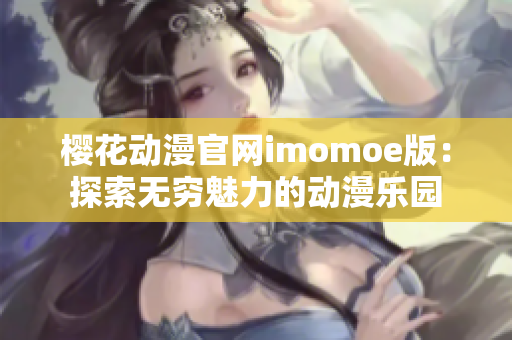 樱花动漫官网imomoe版：探索无穷魅力的动漫乐园