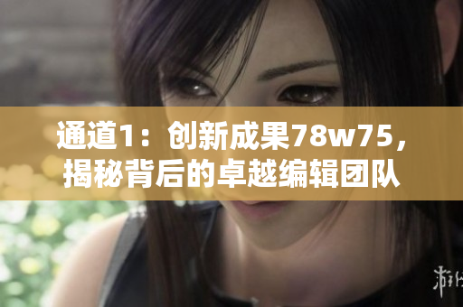 通道1：创新成果78w75，揭秘背后的卓越编辑团队