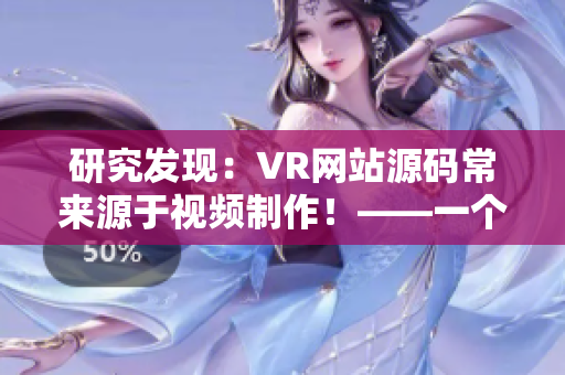 研究发现：VR网站源码常来源于视频制作！——一个编辑的探索