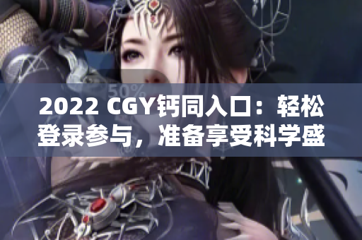 2022 CGY钙同入口：轻松登录参与，准备享受科学盛宴