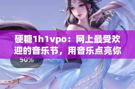 硬糖1h1vpo：网上最受欢迎的音乐节，用音乐点亮你的夜晚