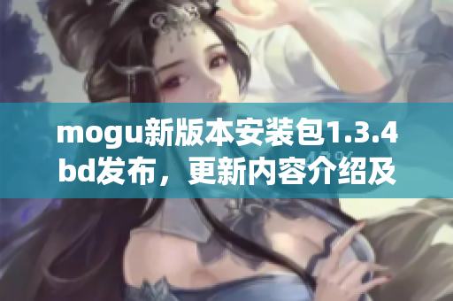 mogu新版本安装包1.3.4bd发布，更新内容介绍及安装步骤分享(1)