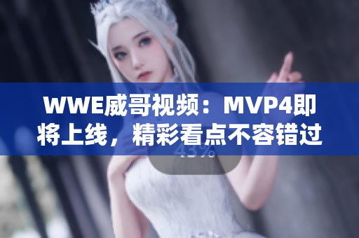 WWE威哥视频：MVP4即将上线，精彩看点不容错过