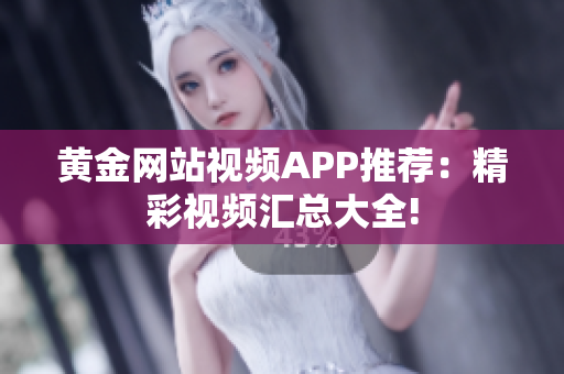 黄金网站视频APP推荐：精彩视频汇总大全!